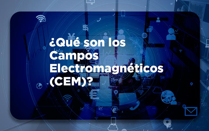 ¿Qué son los Campos Electromagnéticos (CEM)?